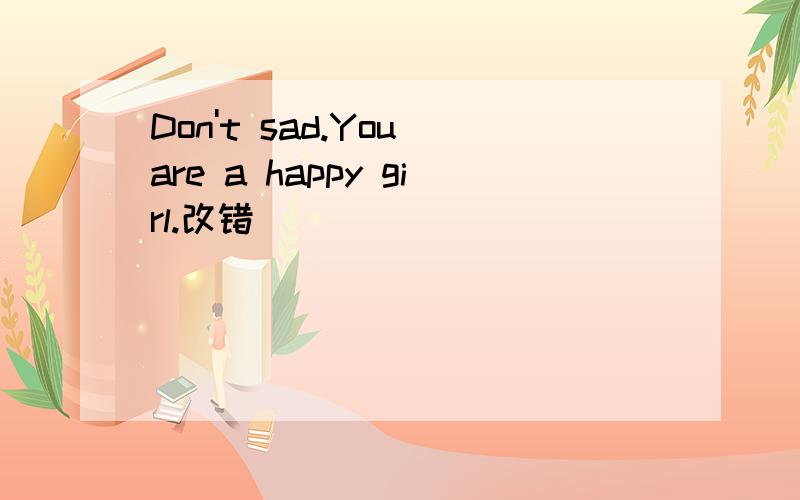 Don't sad.You are a happy girl.改错