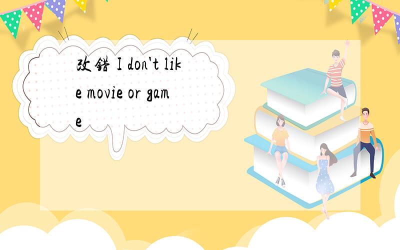 改错 I don't like movie or game