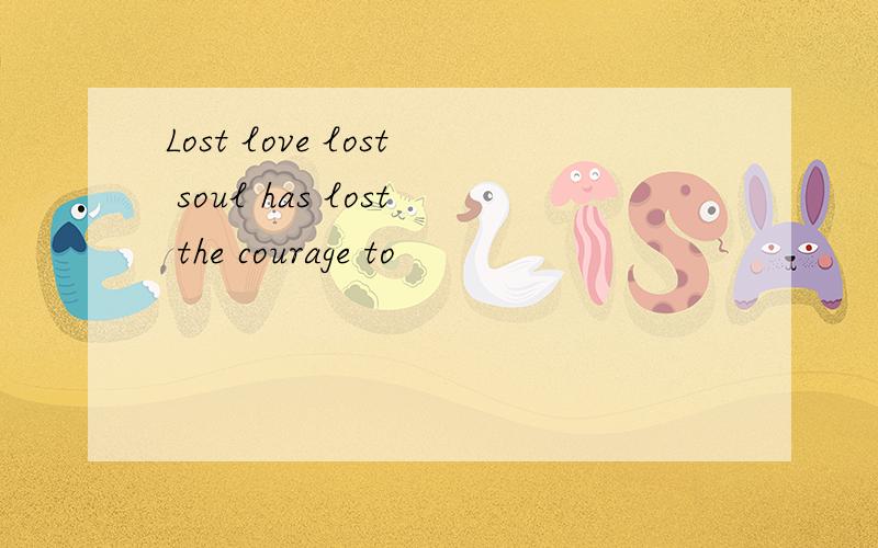 Lost love lost soul has lost the courage to