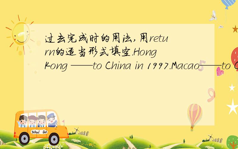 过去完成时的用法,用return的适当形式填空.HongKong ——to China in 1997.Macao——to China in 1999.Hongkong——to China before Macao came back to China.