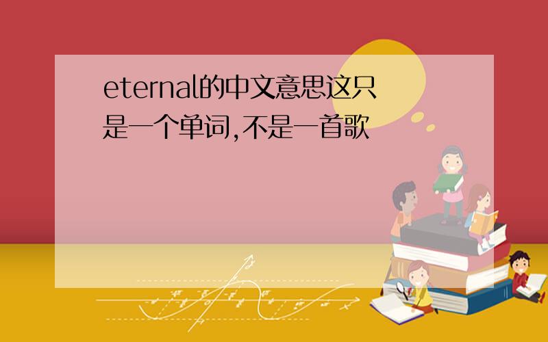 eternal的中文意思这只是一个单词,不是一首歌