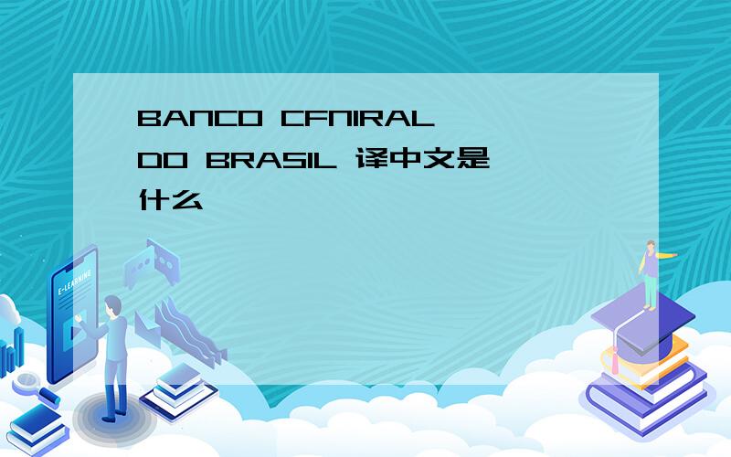 BANCO CFNIRAL DO BRASIL 译中文是什么