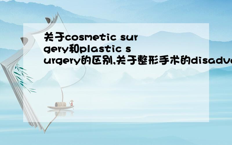 关于cosmetic surgery和plastic surgery的区别,关于整形手术的disadvantage的事例和研究,事例和研究请多给些,最近在写research paper,如果 事例和研究 给的多的 话 ,还会有额外的