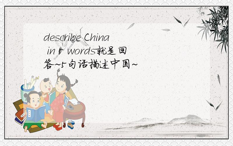 describe China in 5 words就是回答~5句话描述中国~