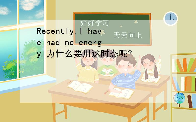 Recently,I have had no energy.为什么要用这时态呢?