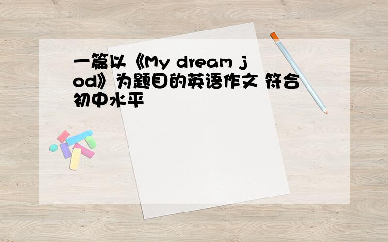 一篇以《My dream jod》为题目的英语作文 符合初中水平