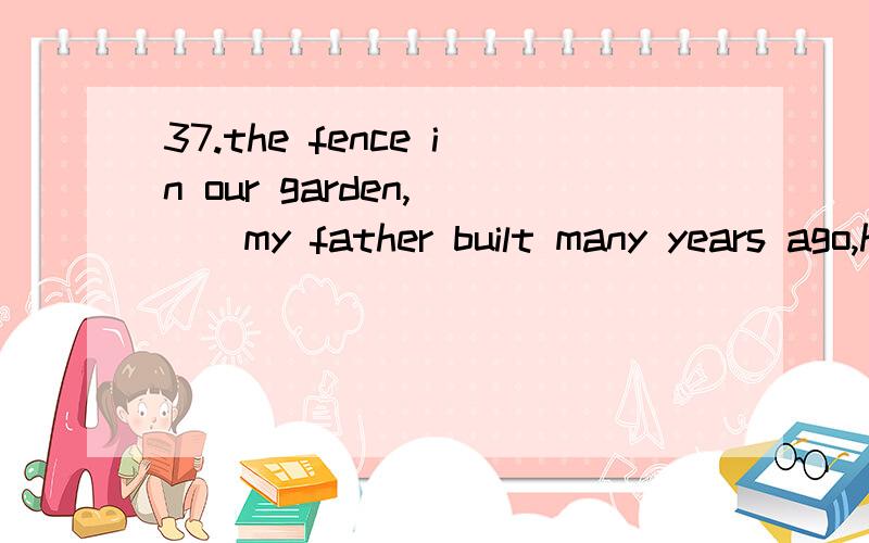 37.the fence in our garden,___my father built many years ago,has lasted for a long time.1.as2.which为什么,请解释两词区别