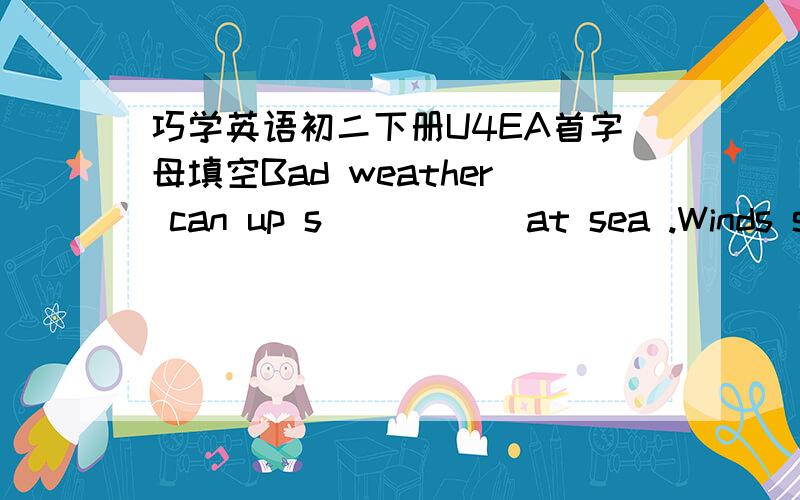 巧学英语初二下册U4EA首字母填空Bad weather can up s_____ at sea .Winds snd waves can smash(粉碎) boats .People may end up in the water .When that h_____,there is no time to waste.Pigeons may be sent to the rescue.The pigeons are a speci