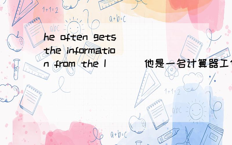 he often gets the information from the I ___他是一名计算器工作者,he often gets the information from the I ___