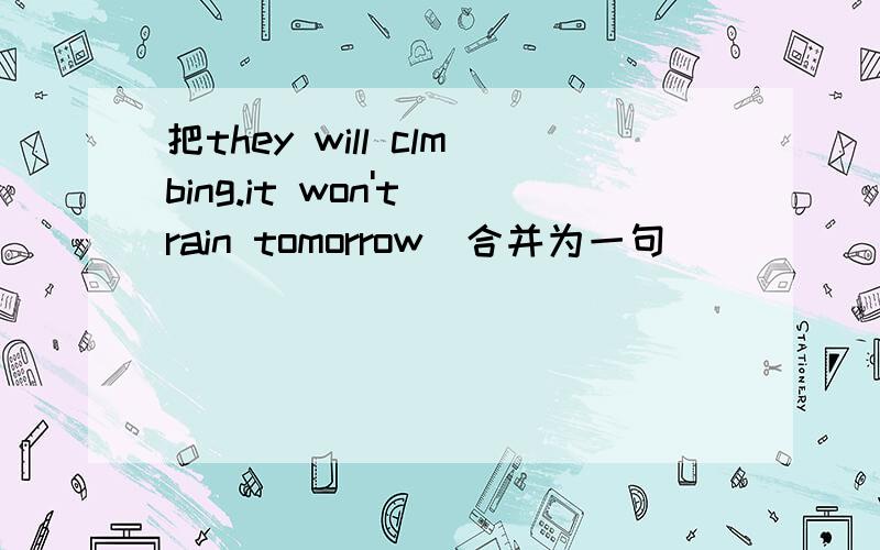 把they will clmbing.it won't rain tomorrow(合并为一句）