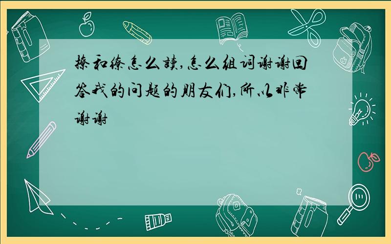 撩和缭怎么读,怎么组词谢谢回答我的问题的朋友们,所以非常谢谢