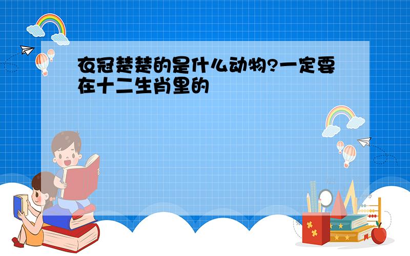 衣冠楚楚的是什么动物?一定要在十二生肖里的