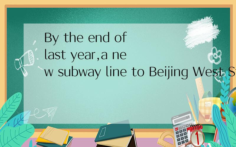 By the end of last year,a new subway line to Beijing West Station____.A.would be completed B.was being completed C.has been completed D.had been completed