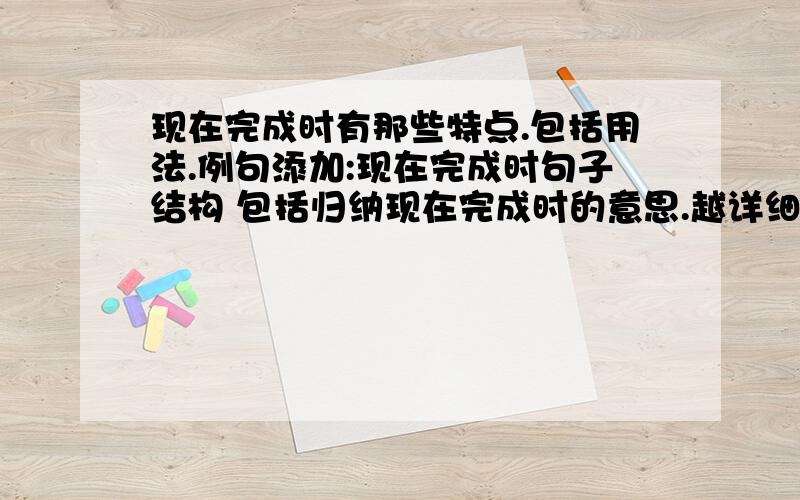 现在完成时有那些特点.包括用法.例句添加:现在完成时句子结构 包括归纳现在完成时的意思.越详细越好.