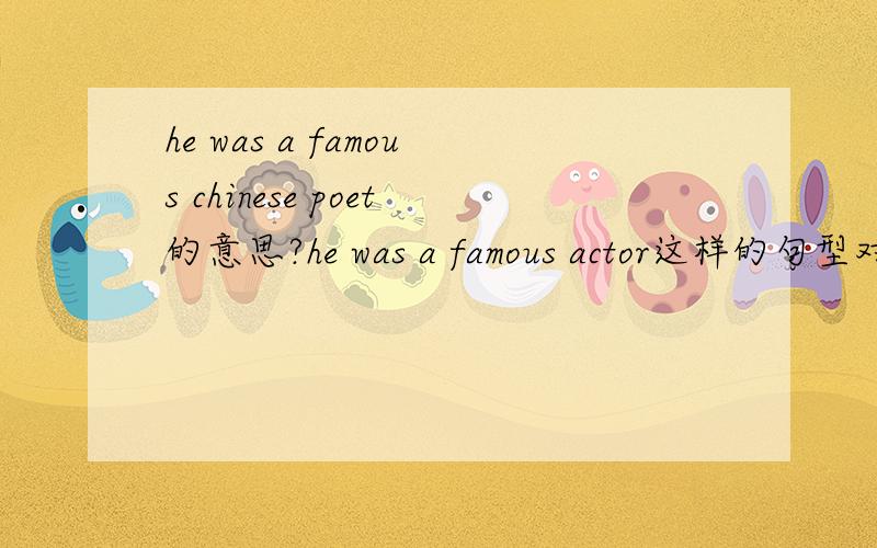 he was a famous chinese poet的意思?he was a famous actor这样的句型对吗？