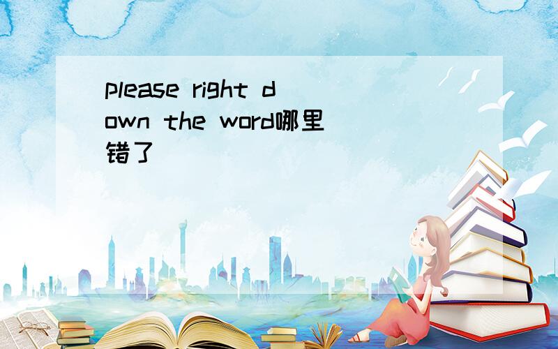 please right down the word哪里错了
