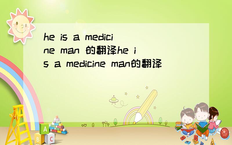 he is a medicine man 的翻译he is a medicine man的翻译