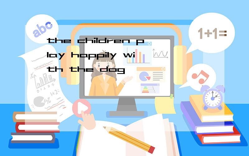 the children play happily with the dog