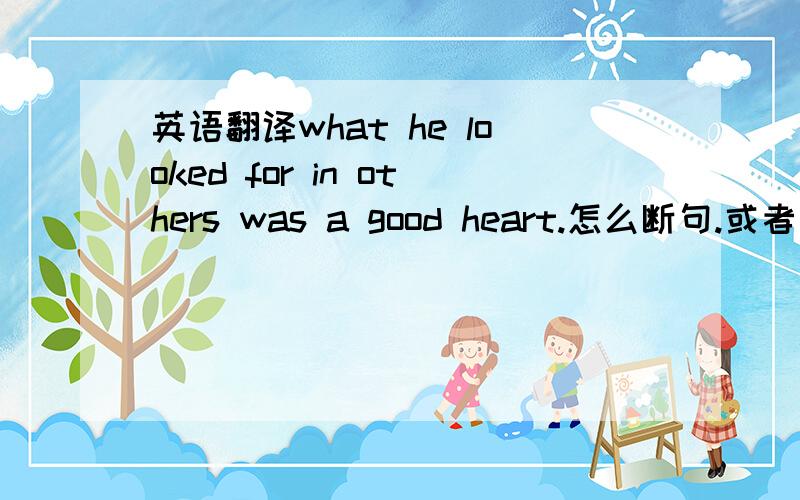 英语翻译what he looked for in others was a good heart.怎么断句.或者写一下成分