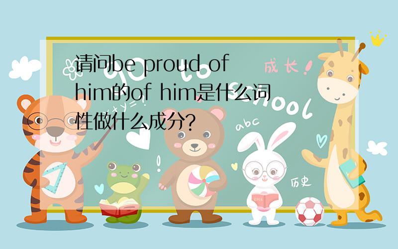 请问be proud of him的of him是什么词性做什么成分?