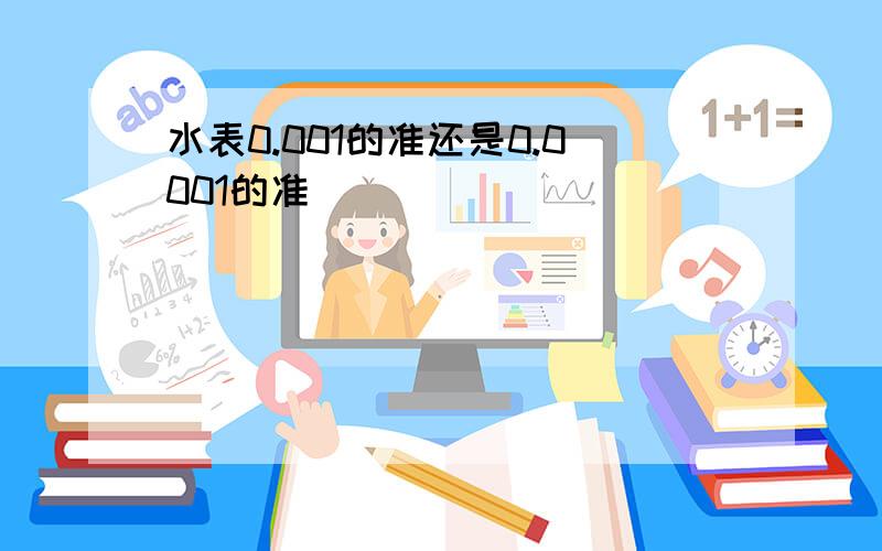 水表0.001的准还是0.0001的准