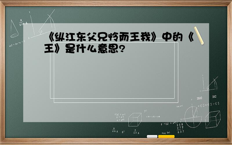 《纵江东父兄怜而王我》中的《王》是什么意思?