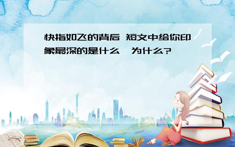 快指如飞的背后 短文中给你印象最深的是什么,为什么?