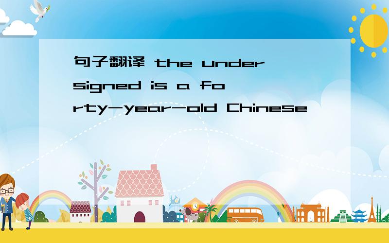 句子翻译 the undersigned is a forty-year-old Chinese