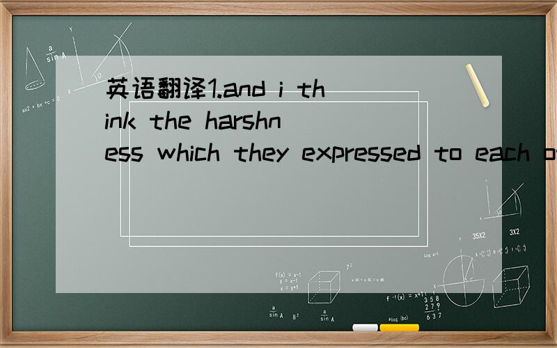 英语翻译1.and i think the harshness which they expressed to each otherwas just an outlet to get rid of the anger at trap thier lives were in.2.the movements' pioneer often sacrifcie marriage and children to the large cause of breaking down barrie