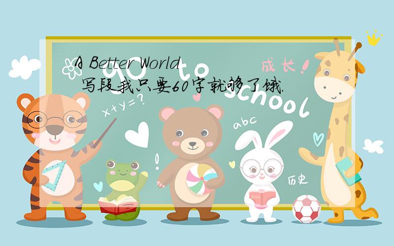 A Better World 写段我只要60字就够了饿.