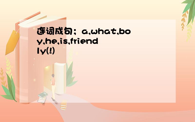 连词成句；a,what,boy,he,is,friendly(!)