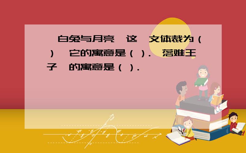 《白兔与月亮》这一文体裁为（）,它的寓意是（）.《落难王子》的寓意是（）.