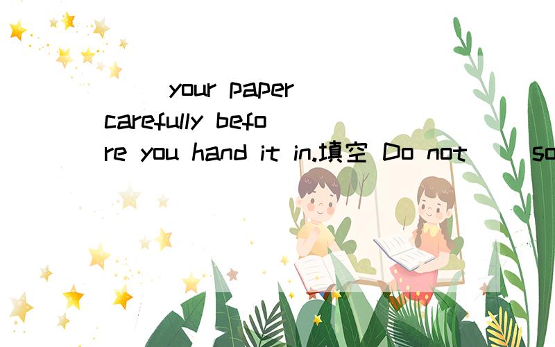 ( )your paper carefully before you hand it in.填空 Do not( )something before it happens.填空