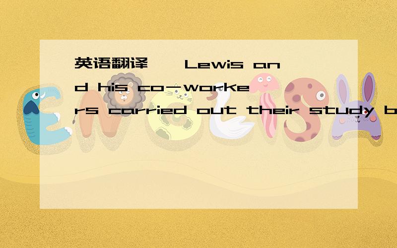 英语翻译　　Lewis and his co－workers carried out their study by videotaping（录像） the families while they ate ordinary meals in their own homes． They found that parents with small families talk actively with each othes and their child