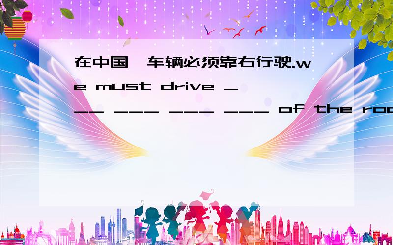 在中国,车辆必须靠右行驶.we must drive ___ ___ ___ ___ of the road in china