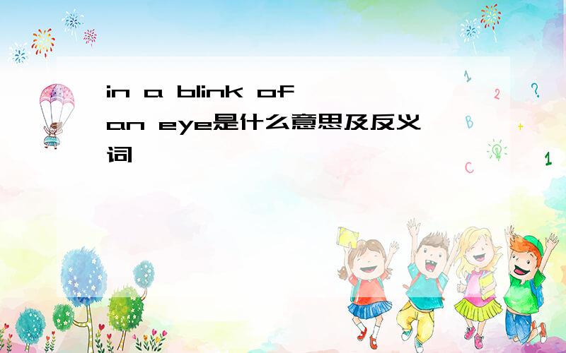 in a blink of an eye是什么意思及反义词