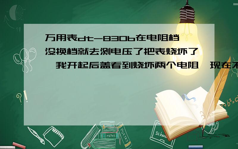 万用表dt-830b在电阻档没换档就去测电压了把表烧坏了,我开起后盖看到烧坏两个电阻,现在不知道它的阻值贴片电阻R5和R24被烧坏了,测量误差大得离谱,哪位仁兄知道阻值请告诉小弟一下,我直