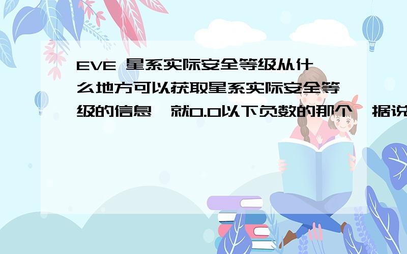 EVE 星系实际安全等级从什么地方可以获取星系实际安全等级的信息,就0.0以下负数的那个,据说数字越小怪越肥