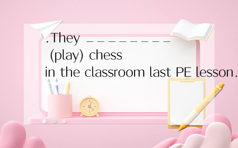 .They ________ (play) chess in the classroom last PE lesson.