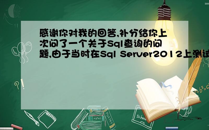 感谢你对我的回答,补分给你上次问了一个关于Sql查询的问题,由于当时在Sql Server2012上测试的,所以选择了使用开窗函数的那个回答；但最近同样的问题需要在一个Sql Server2000数据库上查询,那