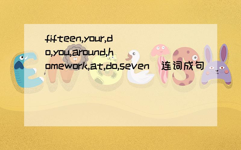 fifteen,your,do,you,around,homework,at,do,seven（连词成句）