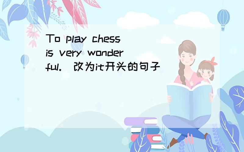 To play chess is very wonderful.(改为it开头的句子)