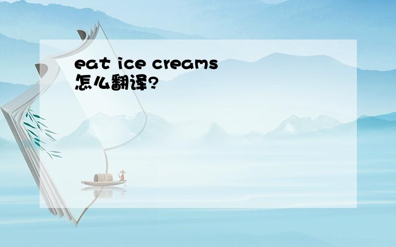 eat ice creams怎么翻译?