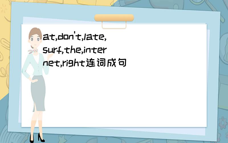 at,don't,late,surf,the,internet,right连词成句
