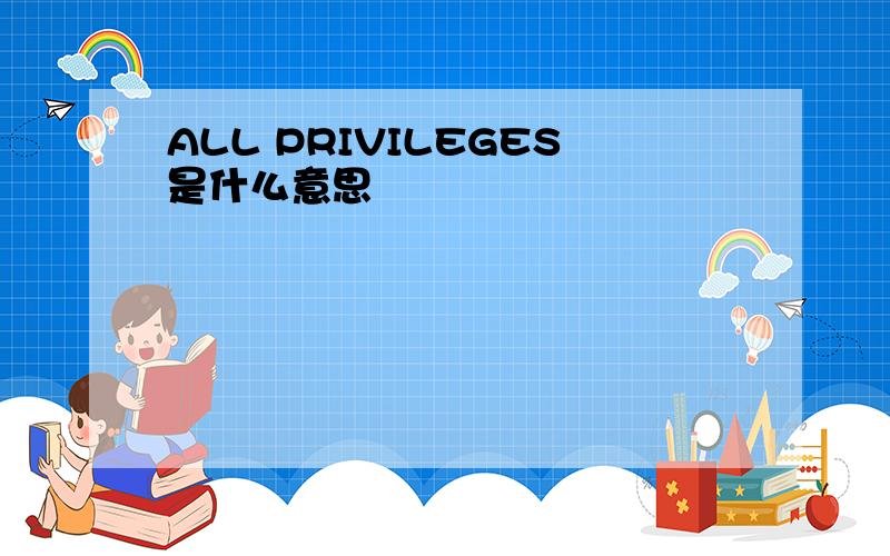 ALL PRIVILEGES是什么意思