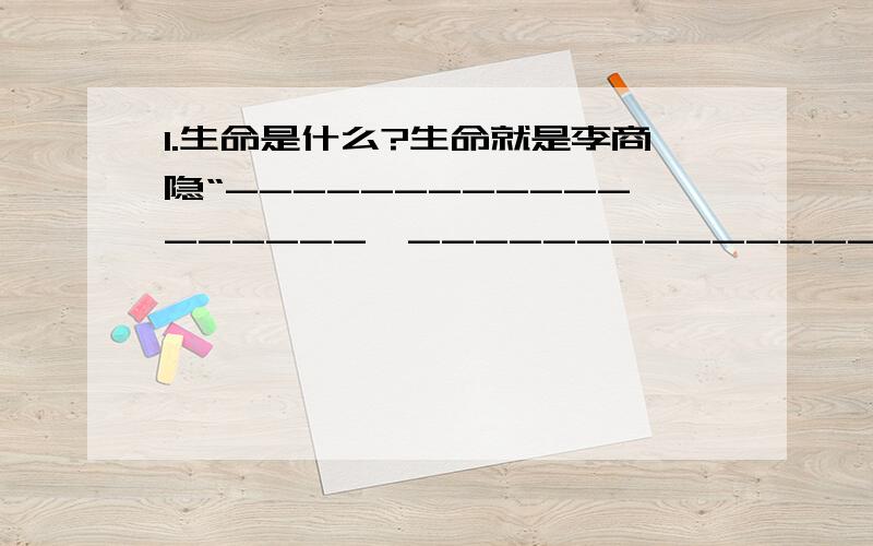 1.生命是什么?生命就是李商隐“------------------,----------------”的献身精神………………2.欧阳修《醉翁亭记》中形容众宾客饮酒的欢乐场面的成语是——————3.下面一个单句不便于广播,请