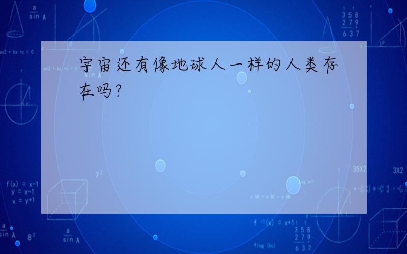 宇宙还有像地球人一样的人类存在吗?