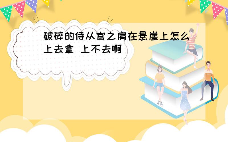 破碎的侍从官之肩在悬崖上怎么上去拿 上不去啊