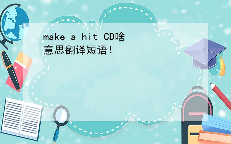 make a hit CD啥意思翻译短语！