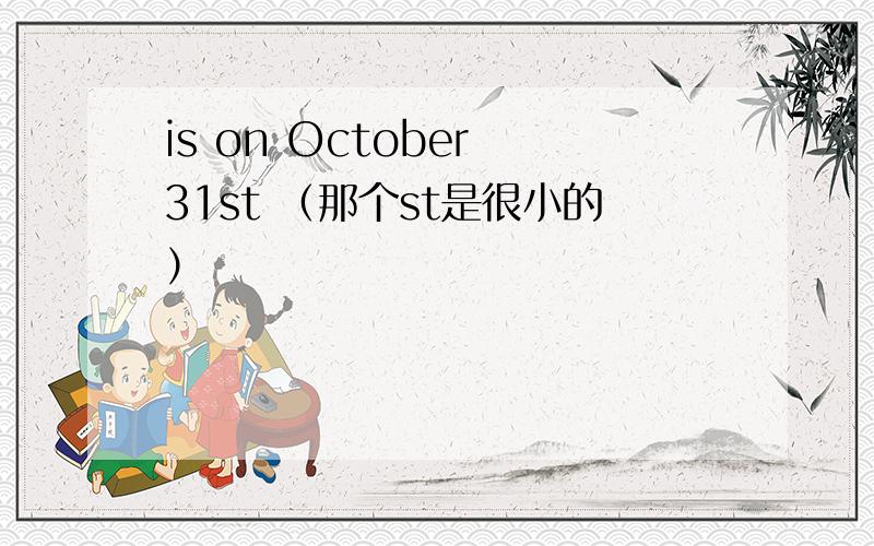 is on October 31st （那个st是很小的）